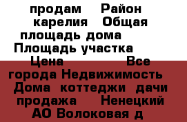 продам  › Район ­ карелия › Общая площадь дома ­ 100 › Площадь участка ­ 15 › Цена ­ 850 000 - Все города Недвижимость » Дома, коттеджи, дачи продажа   . Ненецкий АО,Волоковая д.